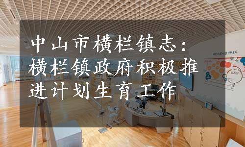 中山市横栏镇志：横栏镇政府积极推进计划生育工作