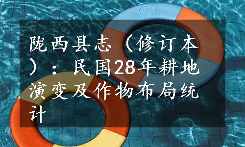 陇西县志（修订本）：民国28年耕地演变及作物布局统计