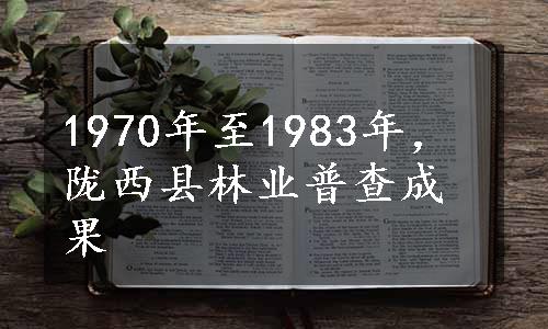 1970年至1983年，陇西县林业普查成果