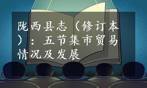 陇西县志（修订本）：五节集市贸易情况及发展