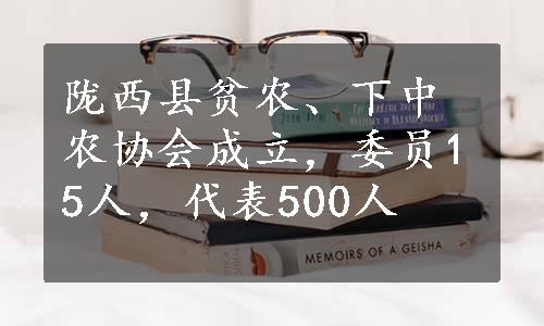 陇西县贫农、下中农协会成立，委员15人，代表500人