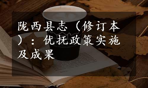 陇西县志（修订本）：优抚政策实施及成果