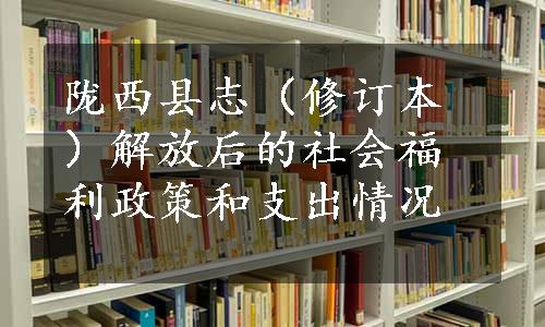 陇西县志（修订本）解放后的社会福利政策和支出情况