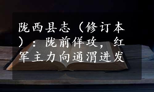 陇西县志（修订本）：陇前佯攻，红军主力向通渭进发