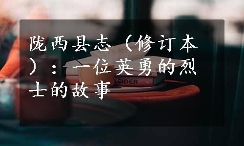 陇西县志（修订本）：一位英勇的烈士的故事