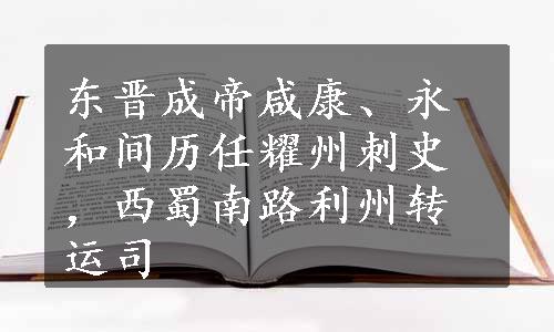 东晋成帝咸康、永和间历任耀州刺史，西蜀南路利州转运司