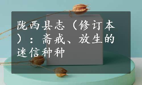 陇西县志（修订本）：斋戒、放生的迷信种种