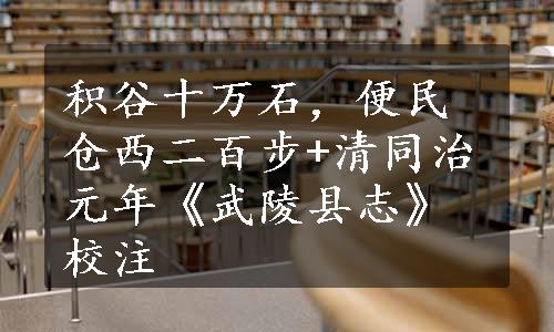 积谷十万石，便民仓西二百步+清同治元年《武陵县志》校注