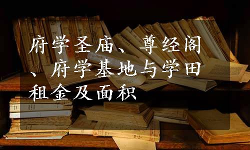 府学圣庙、尊经阁、府学基地与学田租金及面积