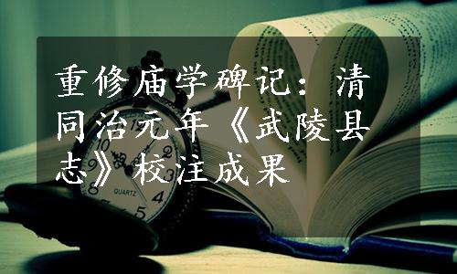 重修庙学碑记：清同治元年《武陵县志》校注成果