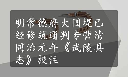 明常德府大围堤已经修筑通判专营清同治元年《武陵县志》校注