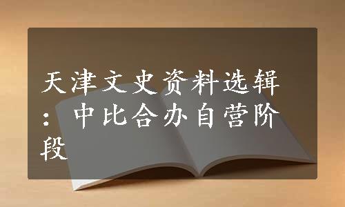 天津文史资料选辑：中比合办自营阶段