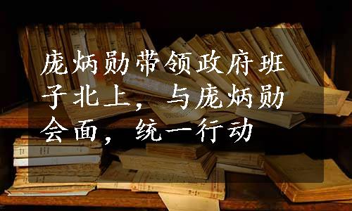 庞炳勋带领政府班子北上，与庞炳勋会面，统一行动