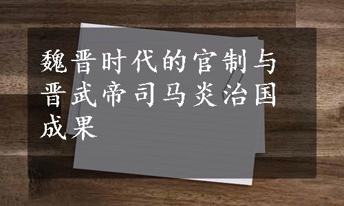 魏晋时代的官制与晋武帝司马炎治国成果