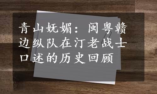 青山妩媚：闽粤赣边纵队在汀老战士口述的历史回顾