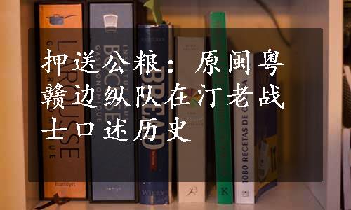 押送公粮：原闽粤赣边纵队在汀老战士口述历史