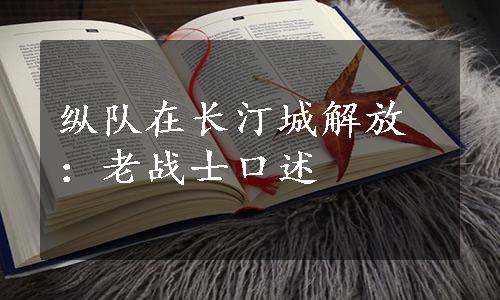 纵队在长汀城解放：老战士口述