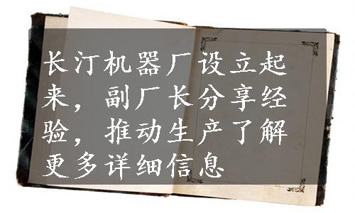 长汀机器厂设立起来，副厂长分享经验，推动生产了解更多详细信息