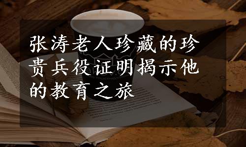 张涛老人珍藏的珍贵兵役证明揭示他的教育之旅