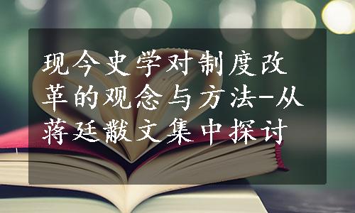 现今史学对制度改革的观念与方法-从蒋廷黻文集中探讨