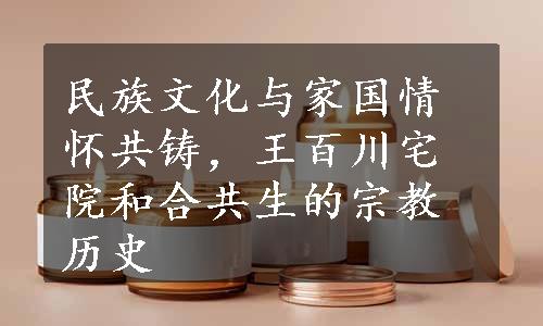 民族文化与家国情怀共铸，王百川宅院和合共生的宗教历史