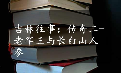 吉林往事：传奇二-老罕王与长白山人参