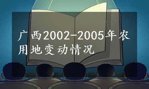 广西2002-2005年农用地变动情况