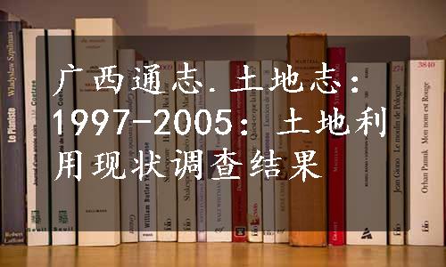 广西通志.土地志：1997-2005：土地利用现状调查结果