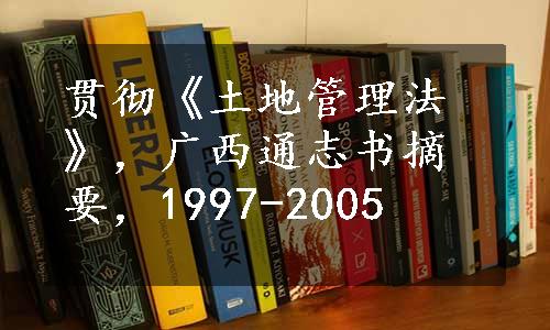 贯彻《土地管理法》，广西通志书摘要，1997-2005