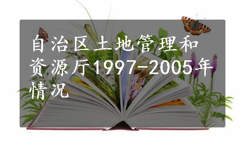 自治区土地管理和资源厅1997-2005年情况