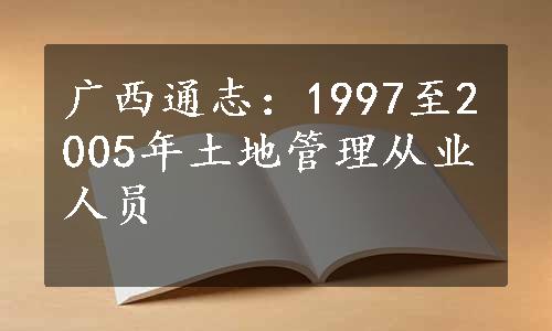广西通志：1997至2005年土地管理从业人员
