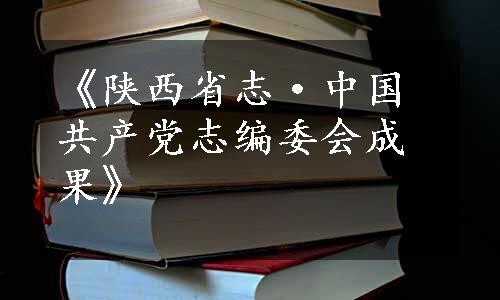 《陕西省志·中国共产党志编委会成果》