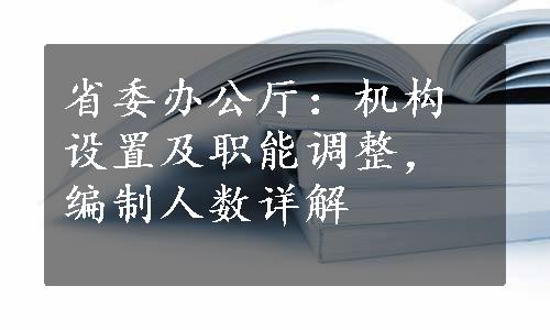 省委办公厅：机构设置及职能调整，编制人数详解