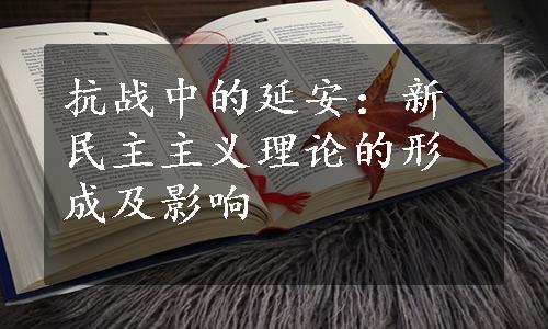 抗战中的延安：新民主主义理论的形成及影响