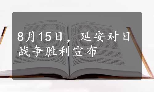 8月15日，延安对日战争胜利宣布