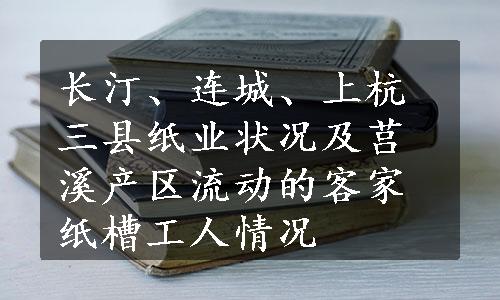 长汀、连城、上杭三县纸业状况及莒溪产区流动的客家纸槽工人情况