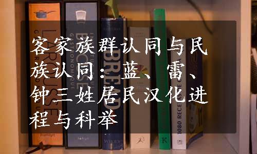 客家族群认同与民族认同：蓝、雷、钟三姓居民汉化进程与科举