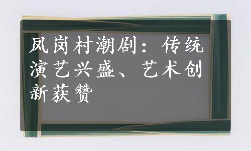 凤岗村潮剧：传统演艺兴盛、艺术创新获赞