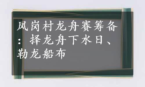 凤岗村龙舟赛筹备：择龙舟下水日、勒龙船布