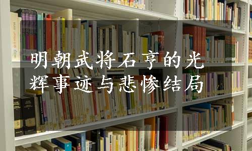 明朝武将石亨的光辉事迹与悲惨结局