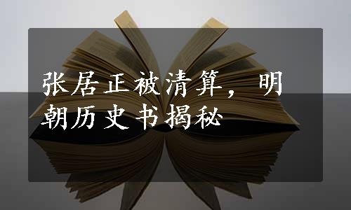 张居正被清算，明朝历史书揭秘