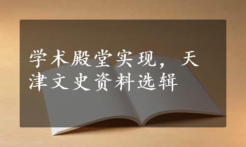 学术殿堂实现，天津文史资料选辑