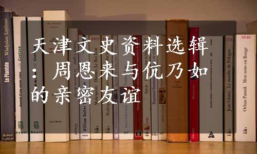 天津文史资料选辑：周恩来与伉乃如的亲密友谊