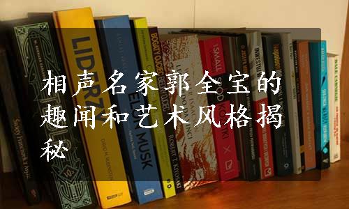 相声名家郭全宝的趣闻和艺术风格揭秘