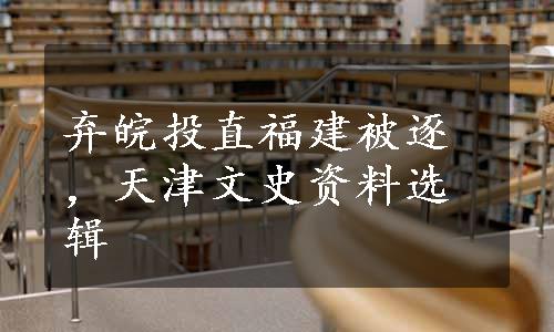 弃皖投直福建被逐，天津文史资料选辑