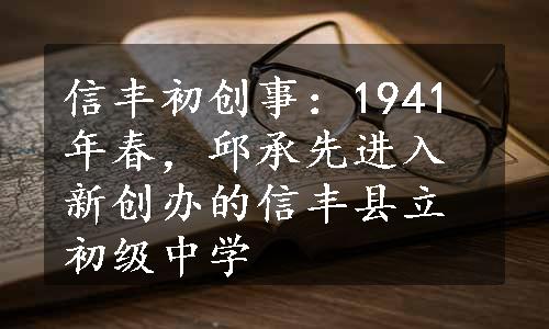 信丰初创事：1941年春，邱承先进入新创办的信丰县立初级中学