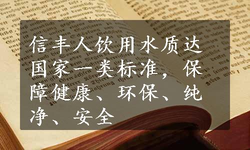信丰人饮用水质达国家一类标准，保障健康、环保、纯净、安全