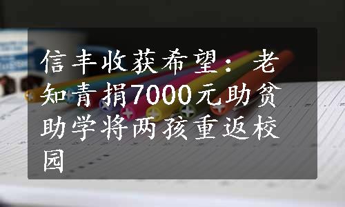 信丰收获希望：老知青捐7000元助贫助学将两孩重返校园