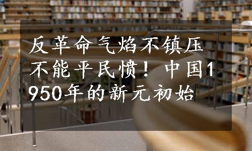 反革命气焰不镇压不能平民愤！中国1950年的新元初始