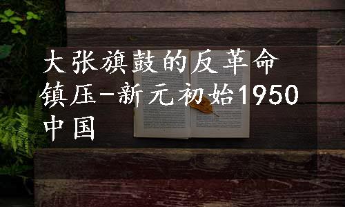 大张旗鼓的反革命镇压-新元初始1950中国